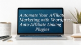 Automate Your Affiliate Marketing with WordPress Auto-Affiliate Linking Plugins